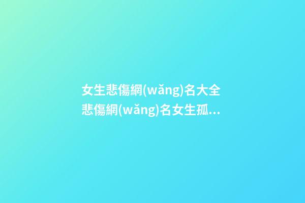 女生悲傷網(wǎng)名大全 悲傷網(wǎng)名女生孤單霸氣